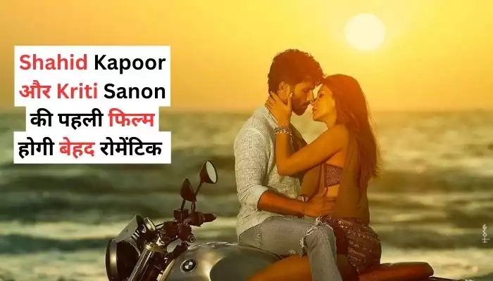 Shahid Kapoor और Kriti Sanon की पहली फिल्म होगी बेहद रोमेंटिक
